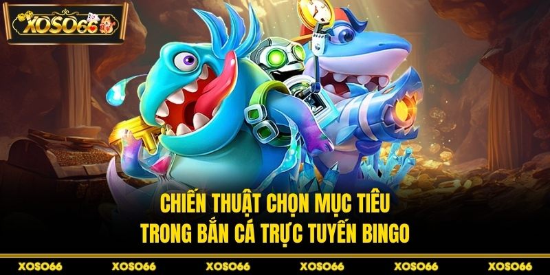 Chiến thuật chọn mục tiêu trong bắn cá trực tuyến bingo
