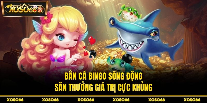 Bắn cá bingo sống động, săn thưởng giá trị cực khủng
