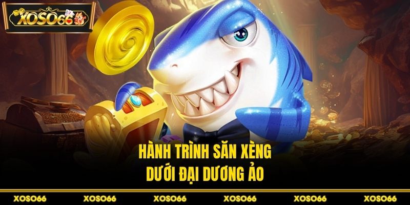 Hành trình săn xèng dưới đại dương ảo