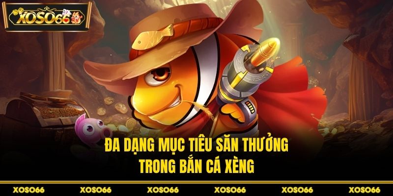 Đa dạng mục tiêu săn thưởng trong bắn cá xèng