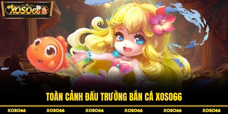 Toàn cảnh đấu trường bắn cá XOSO66