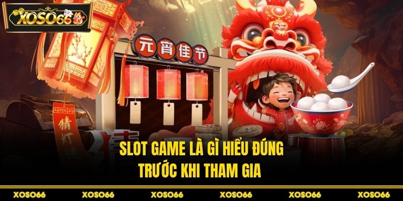 Slot game là gì hiểu đúng trước khi tham gia