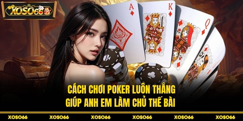 Cách chơi poker luôn thắng giúp anh em làm chủ thế bài