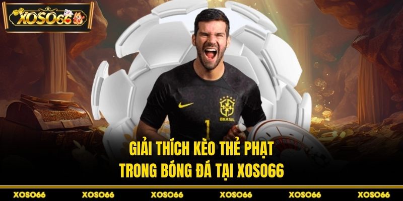 Giải thích kèo thẻ phạt trong bóng đá tại XOSO66