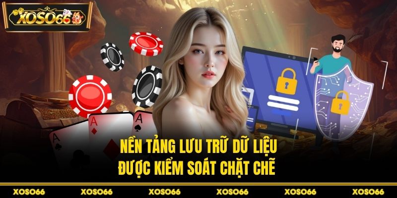Nền tảng lưu trữ dữ liệu được kiểm soát chặt chẽ 