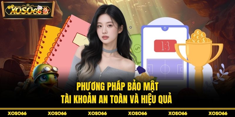 Phương pháp bảo mật tài khoản an toàn và hiệu quả