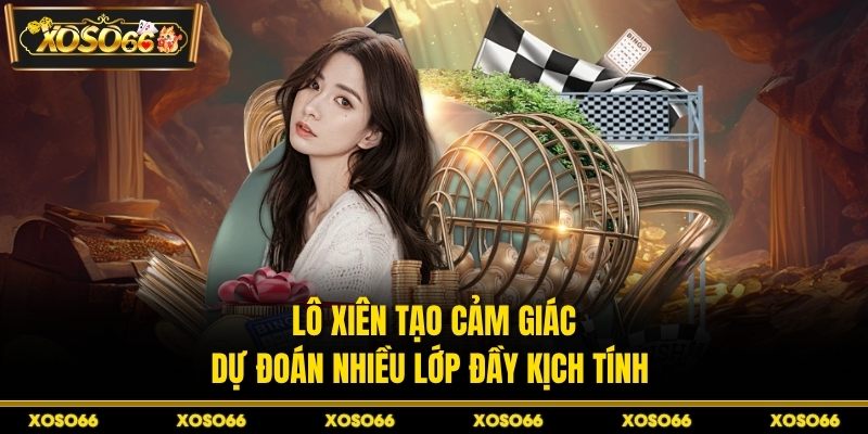 Lô xiên tạo cảm giác dự đoán nhiều lớp đầy kịch tính