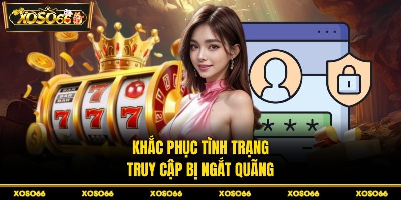 Khắc phục tình trạng truy cập bị ngắt quãng