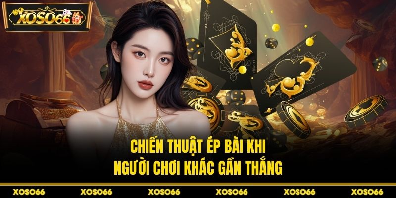 Chiến thuật ép bài khi người chơi khác gần thắng