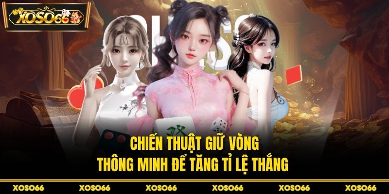 Chiến thuật giữ vòng thông minh để tăng tỉ lệ thắng