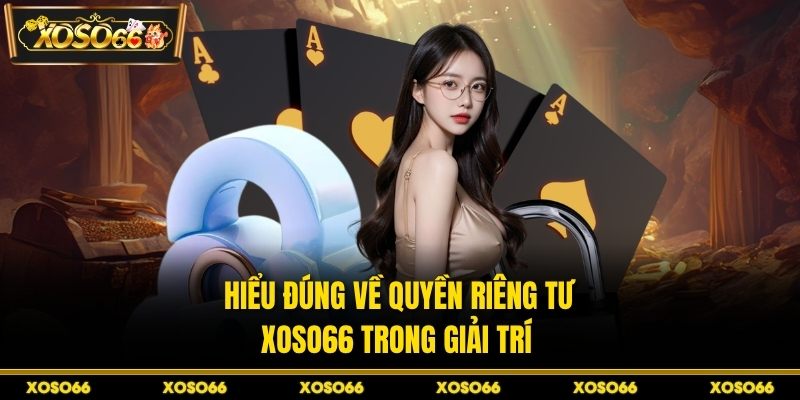 Hiểu đúng về quyền riêng tư XOSO66 trong giải trí