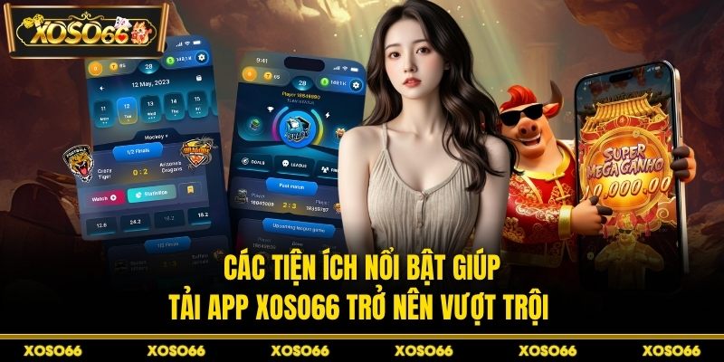Các tiện ích nổi bật giúp tải app XOSO66 trở nên vượt trội 