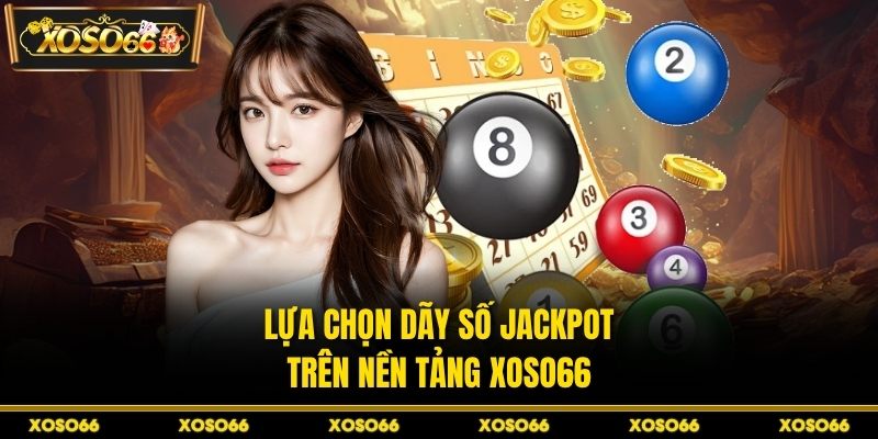 Lựa chọn dãy số Jackpot thông minh trên nền tảng