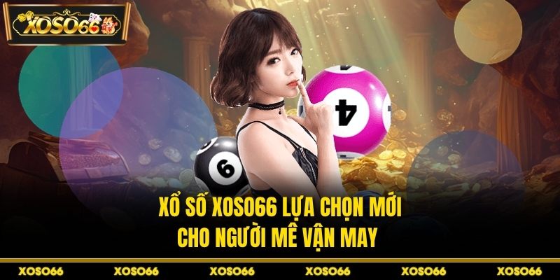 Xổ số XOSO66 lựa chọn mới cho người mê vận may